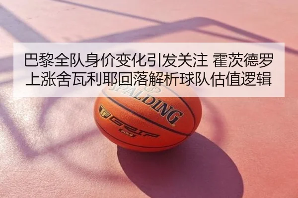 巴黎全队身价变化引发关注 霍茨德罗上涨舍瓦利耶回落解析球队估值逻辑