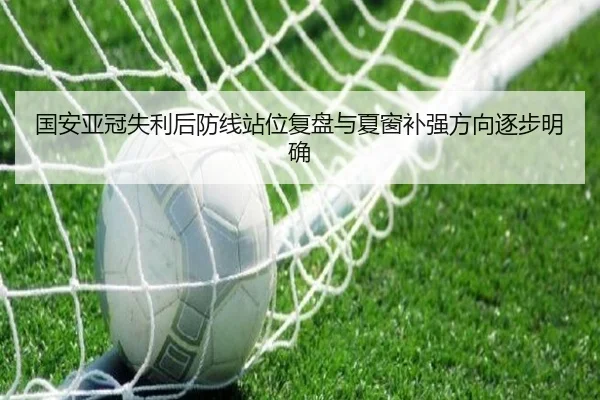 国安亚冠失利后防线站位复盘与夏窗补强方向逐步明确